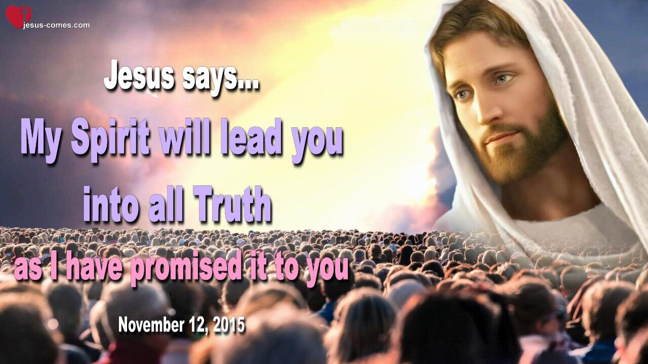 Nov 12, 2015 ❤️ Jesus says... My Spirit will lead you into all Truth as I have promised it to you