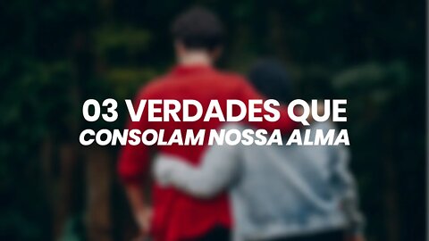 03 VERDADES QUE CONSOLAM NOSSA ALMA