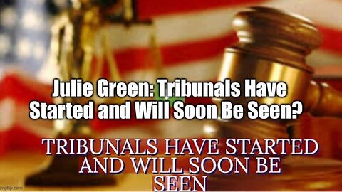 JULIE GREEN: TRIBUNALS HAVE STARTED AND WILL SOON BE SEEN?