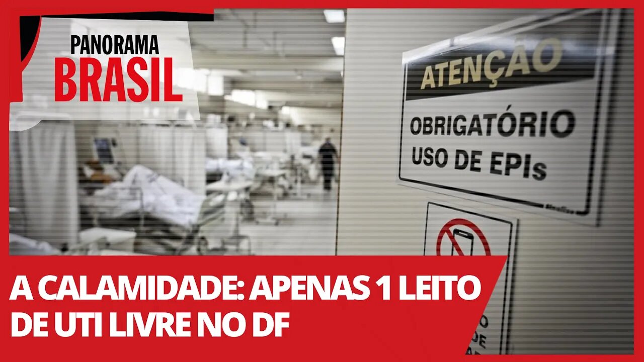 A calamidade: apenas 1 leito de UTI livre no DF - Panorama Brasil nº 510 - 07/04/21