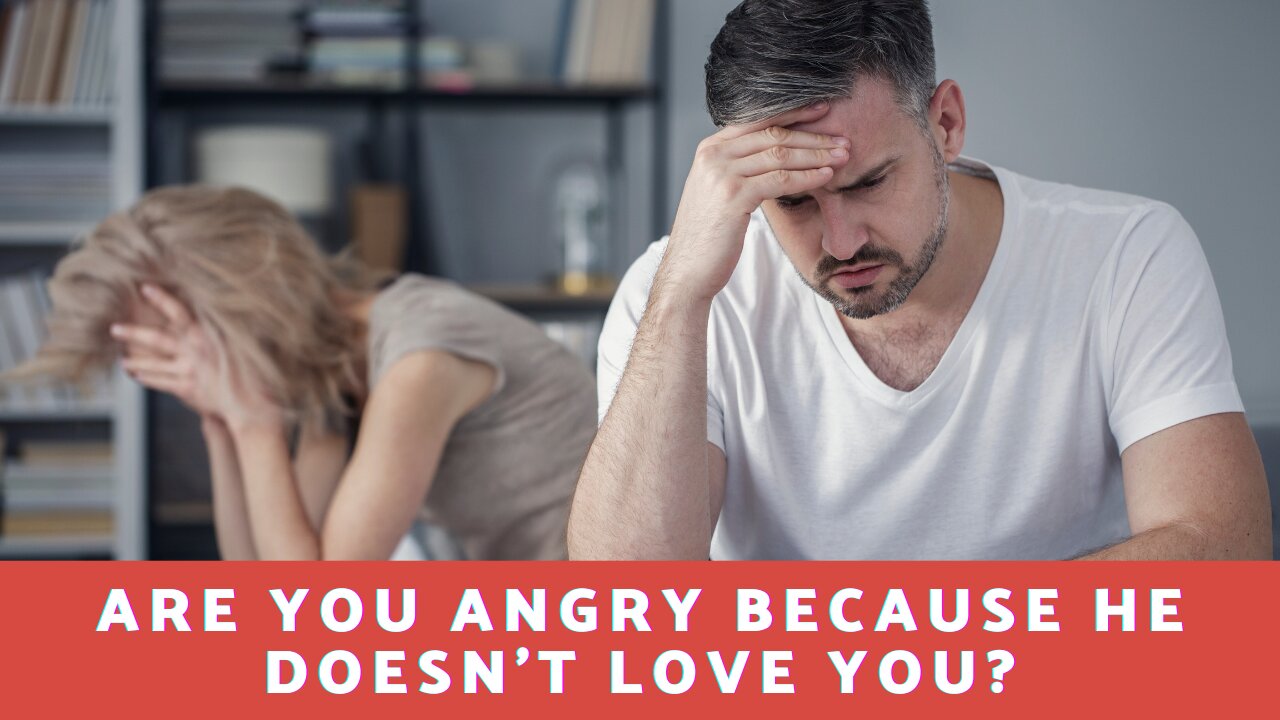 Are You Angry Because He Doesn't Love You?