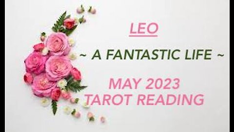 LEO ~ A FANTASTIC LIFE ~ MAY 2023 TAROT READING