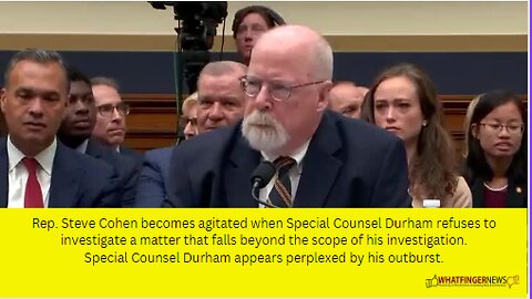 Rep. Steve Cohen becomes agitated when Special Counsel Durham refuses to investigate a matter