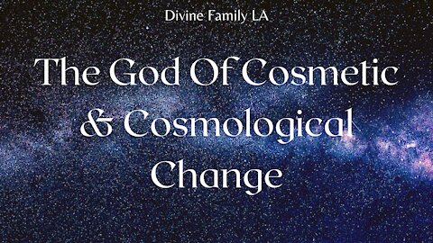 The God Of Cosmetic & Cosmological Change // Divine Family LA