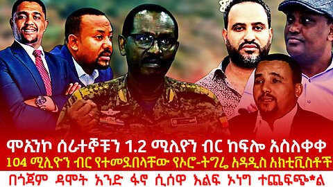 ሞኢንኮ ሰራተኞቹን 1.2 ሚሊዮን ብር ከፍሎ አስለቀቀ! 104 ሚሊዮን ብር የተመደበላቸው አዳዲሶቹ የኦሮ-ትግሬ አክቲቪስቶች? 1 ፋኖ 60 ሸኔ ይዞ ወደቀ