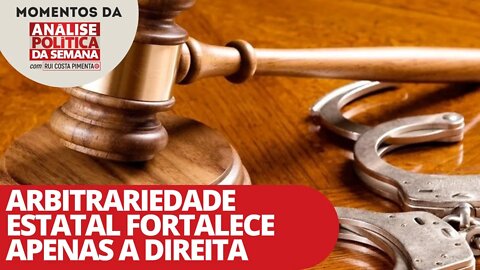 Arbitrariedade estatal fortalece apenas a direita | Momentos da Análise Política da Semana