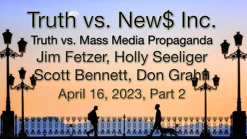 Truth vs. NEW$ Part 2 (16 April 2023) with Don Grahn, Scott Bennett, and Holly Seeliger