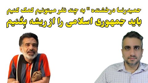 حمیدرضا درخشنده باید جمهوری اسلامی را از ریشه بِکَنیم