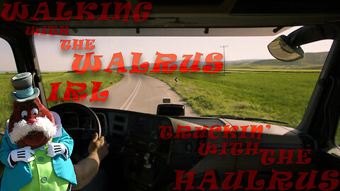 Walking With The Walrus IRL Ep 10: Truckin With The Haulrus: part Duex (chapter 2)