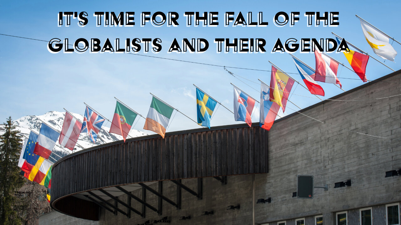 IT'S TIME FOR THE FALL OF THE GLOBALISTS AND THEIR AGENDA