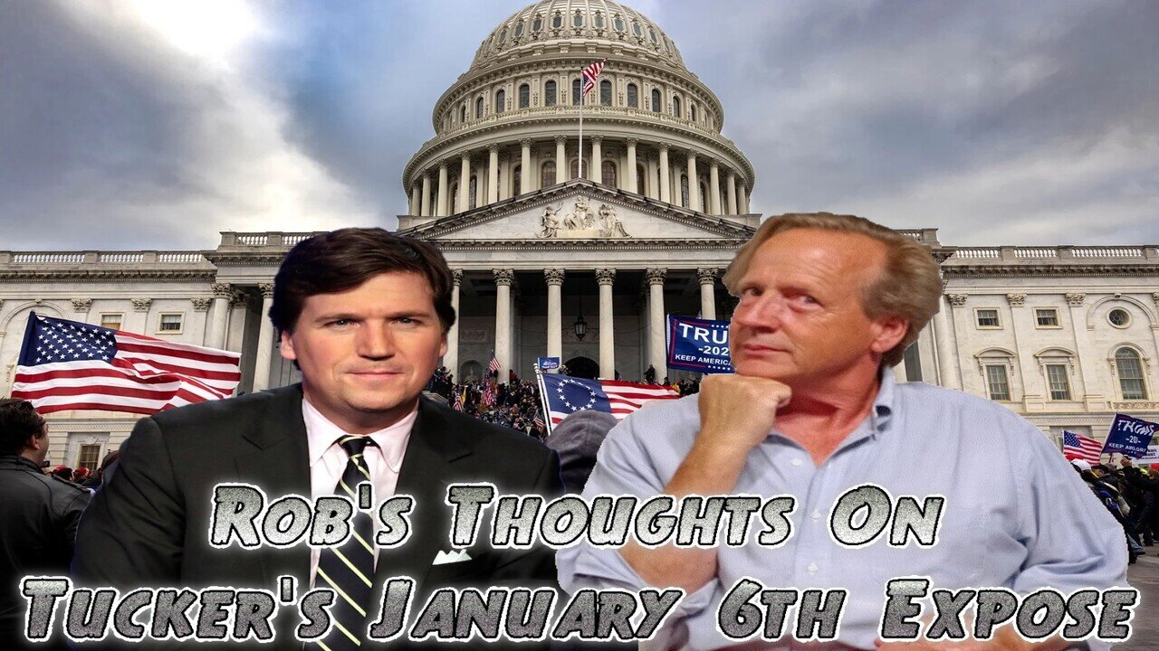 Rob's Thoughts on Tucker's January 6th Expose