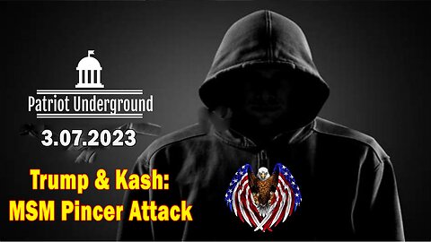 Patriot Underground HUGE Intel 3/7/23: Trump & Kash: MSM Pincer Attack