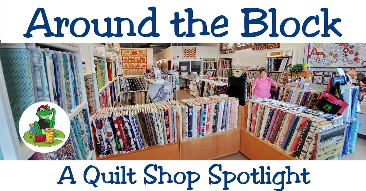 Around the Block - A Quilt Shop Spotlight