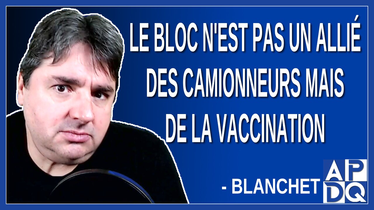 Le bloc n'est pas un allié des camionneurs mais de la vaccination Dit Blanchet