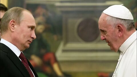 Commentary & Human Interest Video: Pope Francis & Putin: and a bonus News quick. Ukraine War