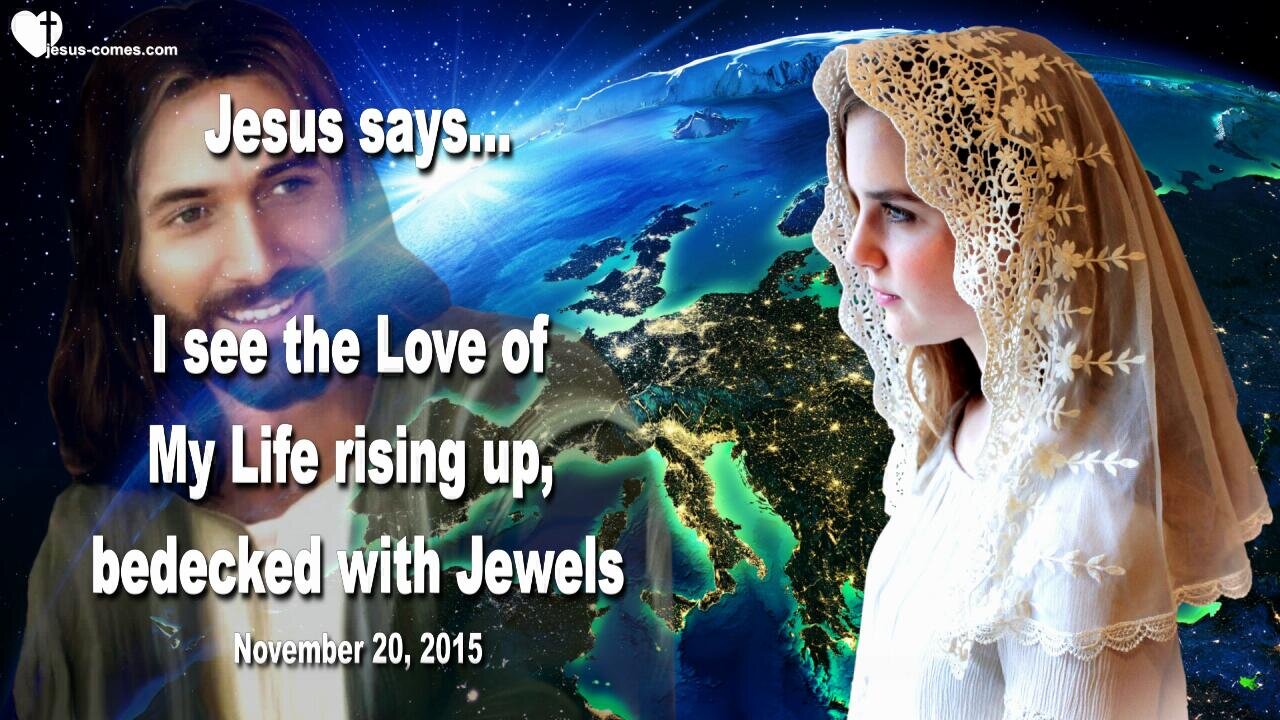 Nov 20, 2015 ❤️ Jesus says... I see the Love of My Life rising up, bedecked with Jewels