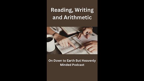 Reading, Writing, and Arithmetic, on Down to Earth But Heavenly Minded Podcast.