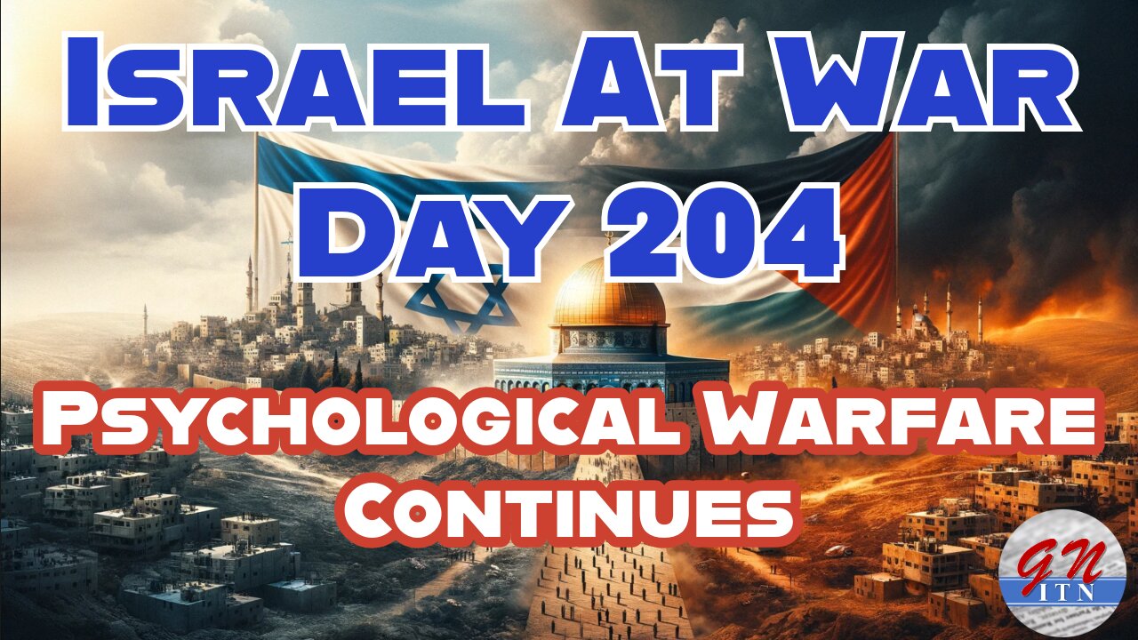 GNITN Special Edition Israel At War Day 204: Psychological Warfare Continues