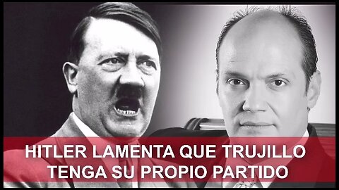 HITLER LAMENTA QUE TRUJILLO TENGA SU PROPIO PARTIDO