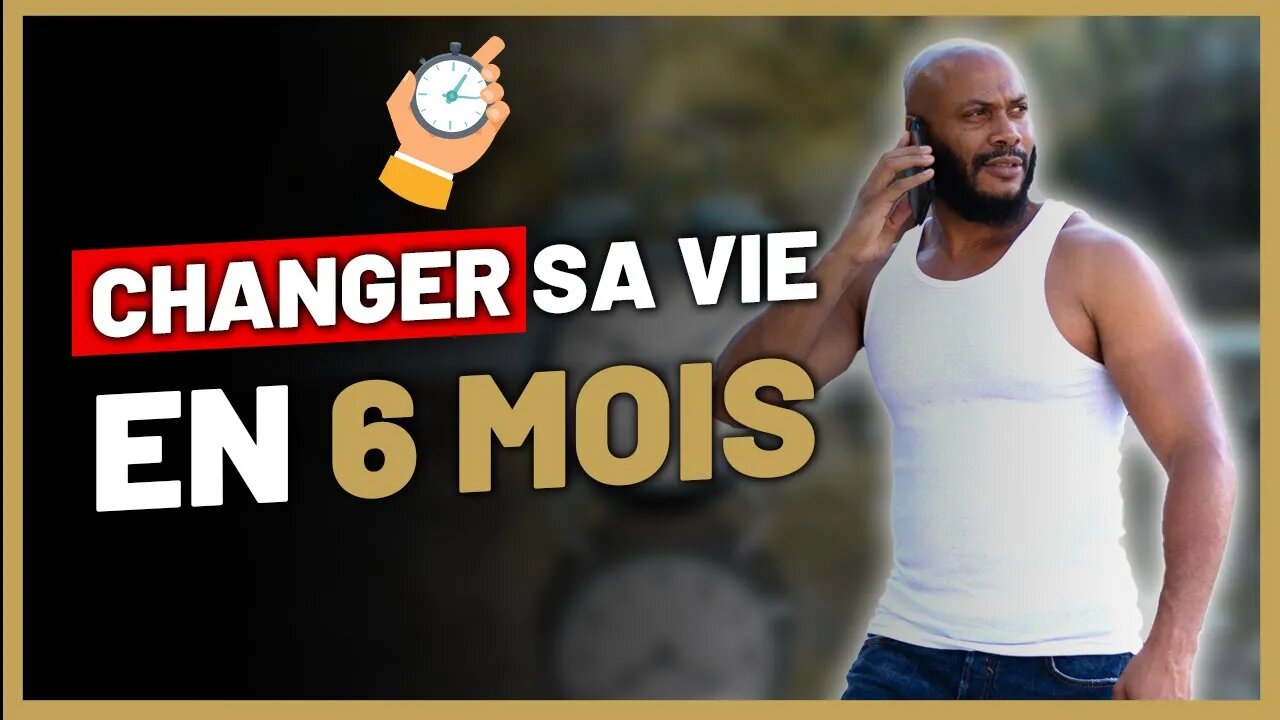 Comment changer ta vie en 6 mois ?