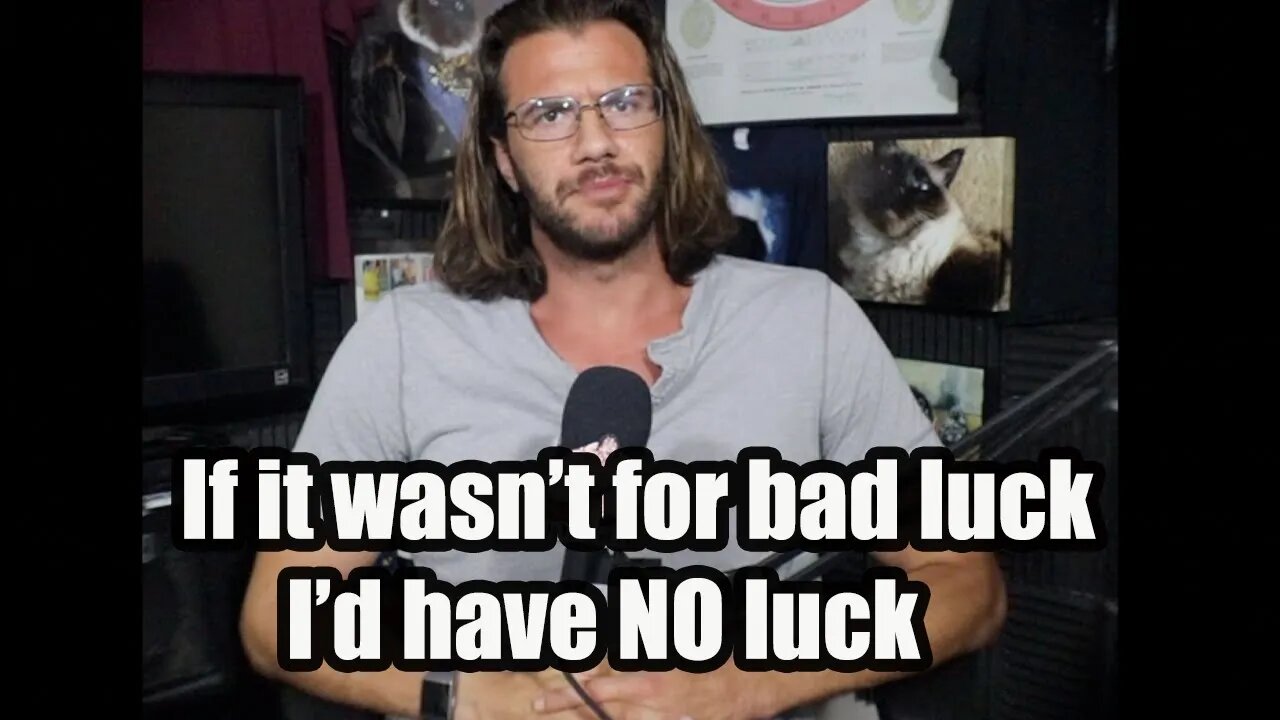 "If it wasn't for bad luck, I'd have no luck"