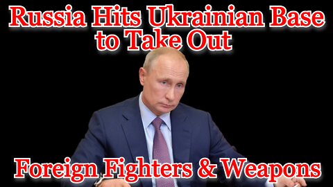 Conflicts of Interest #246: Russia Hits Ukrainian Base to Take Out Foreign Fighters & Weapons