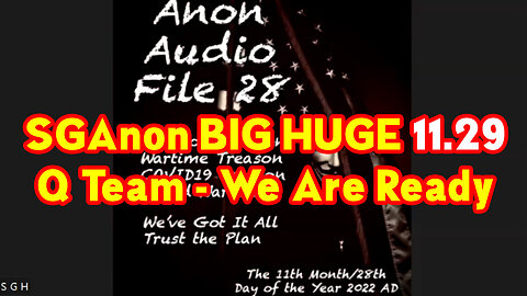 SGAnon BIG Huge 11.29.22 ~ "Q Team! We Are Ready"