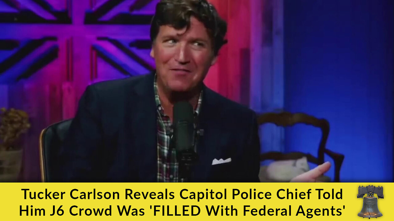 Tucker Carlson Reveals Capitol Police Chief Told Him J6 Crowd Was 'FILLED With Federal Agents'