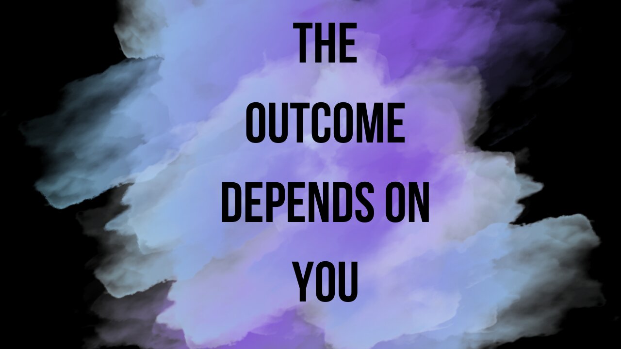 The outcome depends on you