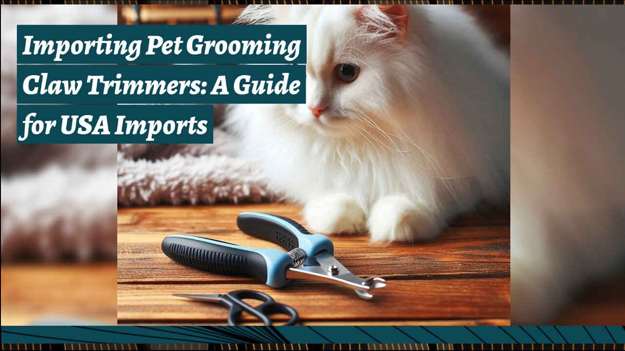 Importing Pet Grooming Claw Trimmers: The Key Steps and Regulations Explained