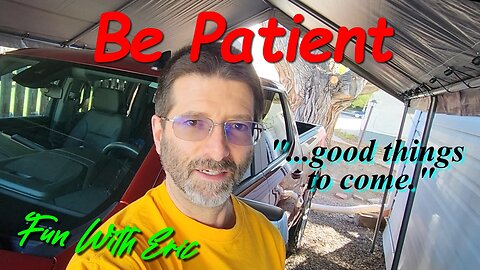 Be Patient. ...More Good Things to Come!