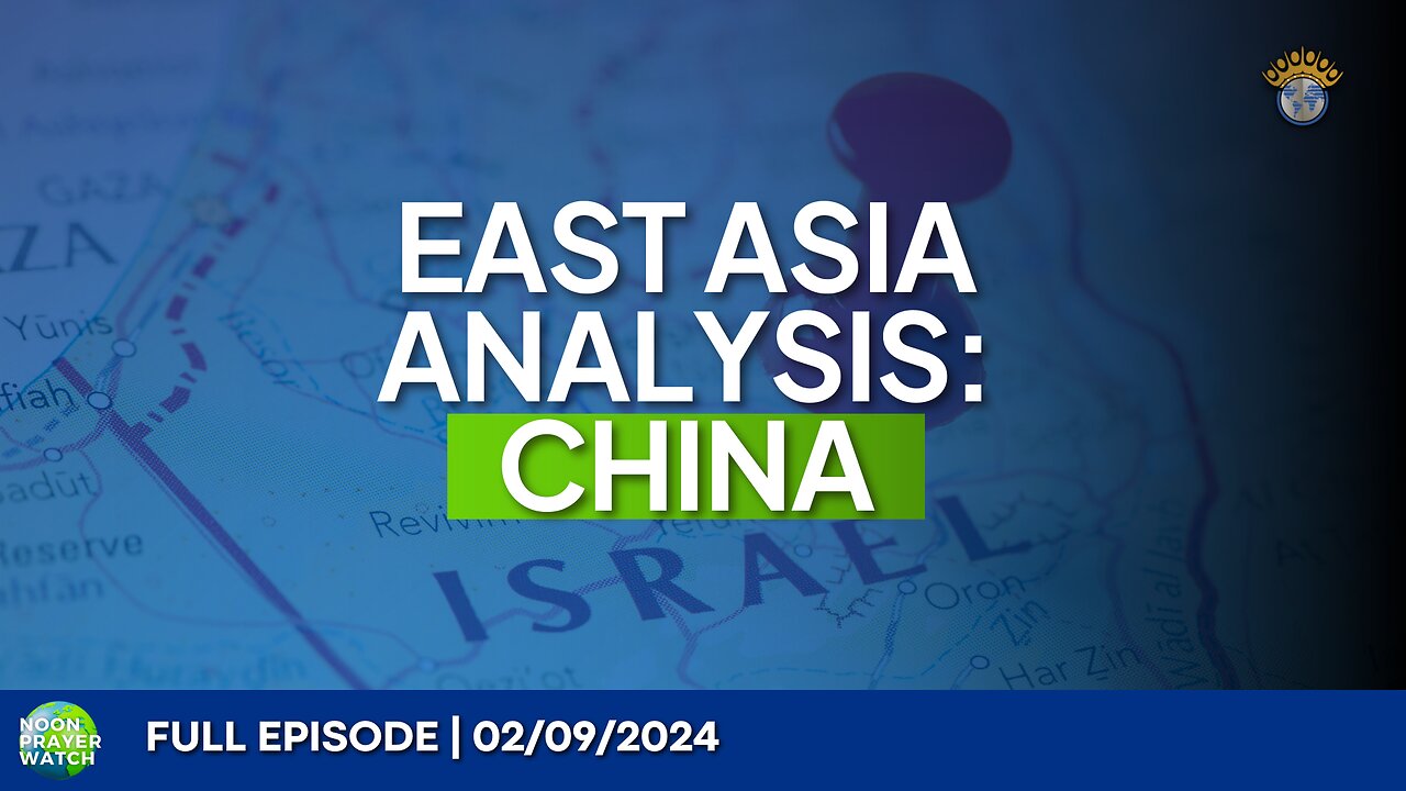 🔵 East Asia Analysis: China | Noon Prayer Watch | 02/09/2024