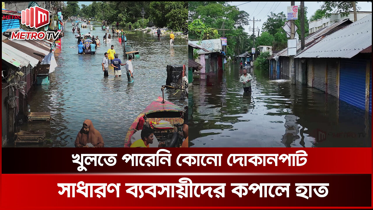 খুলতে পারেনি কোনো দোকানপাট সাধারণ ব্যবসায়ীদের কপালে হাত | Flood Affected People | The Metro TV