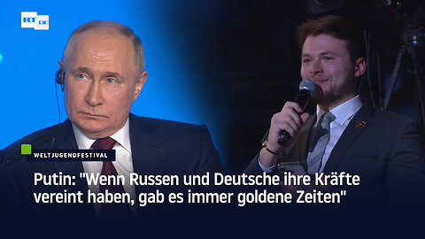 Putin: "Wenn Russen und Deutsche ihre Kräfte vereint haben, gab es immer goldene Zeiten"