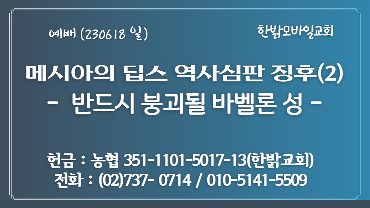 [예배] 메시아의 딥스 역사심판 징후(2) - 반드시 붕괴될 바벨론 성(계18:4~10절) (230618 일) 한밝모바일교회