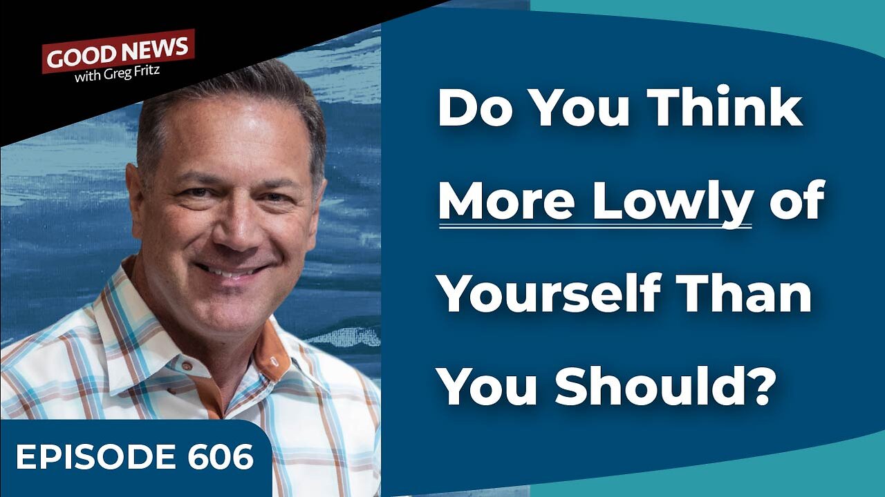 Episode 606: Do You Think More Lowly of Yourself Than You Should?