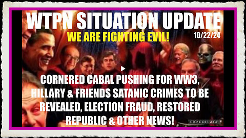 WTPN SITUATION UPDATE 10 22 24 “CABAL PUSHING FOR WW3, ELITES CAH EXPOSED, ELECTION FRAUD”