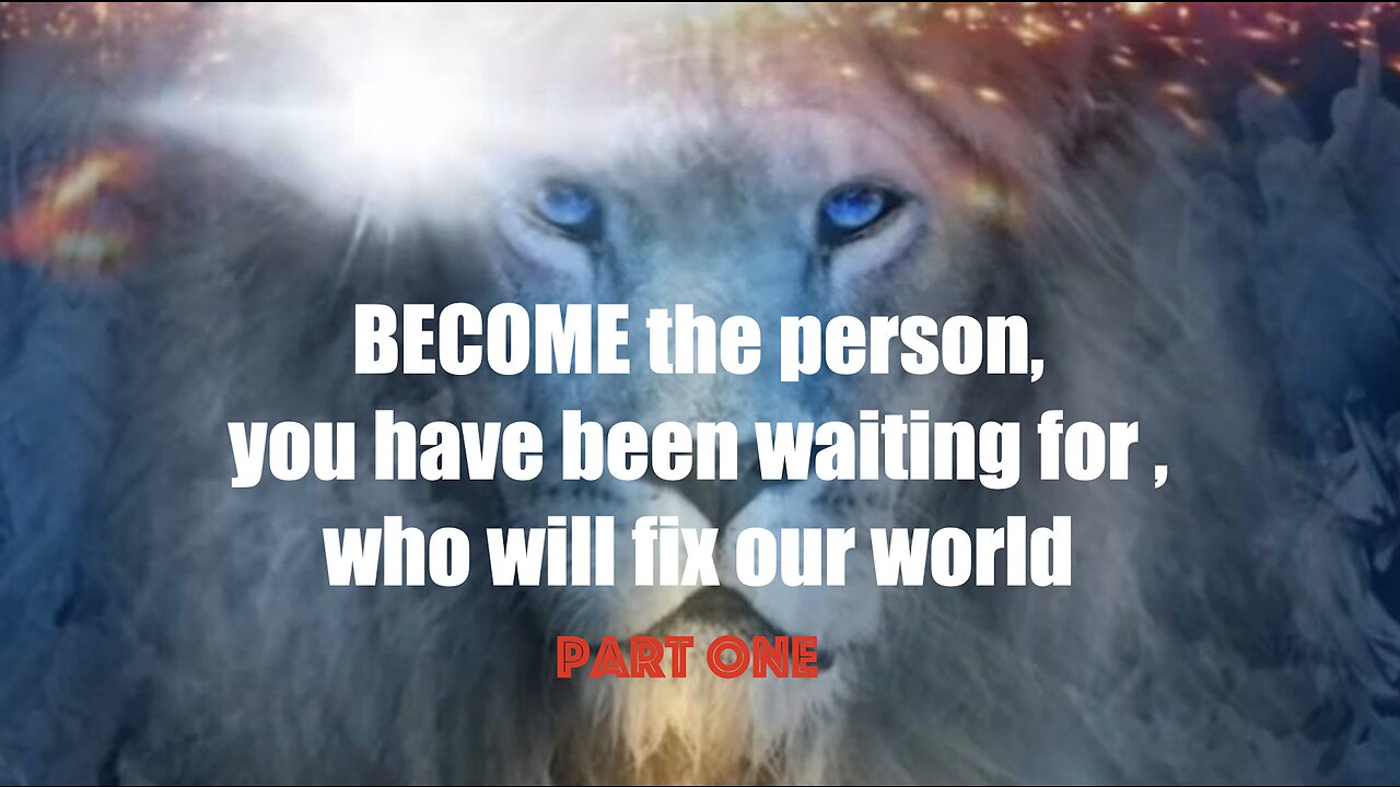 BECOME, the person that you have been waiting for, who will fix our world part one