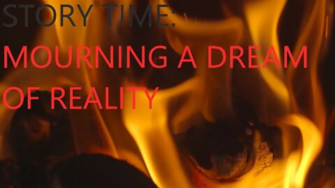 Story Time - Mourning a Dream of Reality