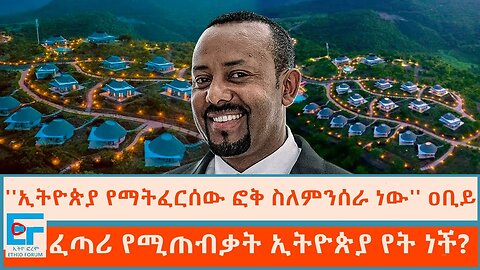 ''ኢትዮጵያ የማትፈርሰው ፎቅ ስለምንሰራ ነው'' ዐቢይ፤ ፈጣሪ የሚጠብቃት ኢትዮጵያ የት ነች?