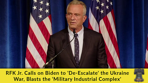 RFK Jr. Calls on Biden to 'De-Escalate' the Ukraine War, Blasts the 'Military Industrial Complex'