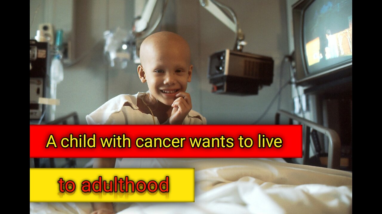 A CHILD WITH CANCER WANTS TO LIVE TO ADULTHOOD.