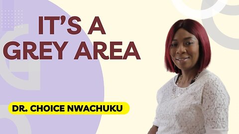 It's A Grey Area | Dr. Choice Nwachuku