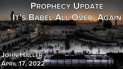 2022 04 17 John Haller's Prophecy Update "It's Babel All Over, Again"