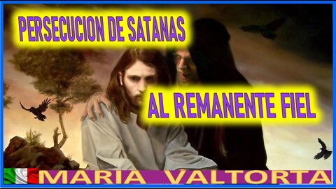 LA PERSECUCION DE SATANAS AL REMANENTE FIEL - EL EVANGELIO POR MARIA VALTORTA