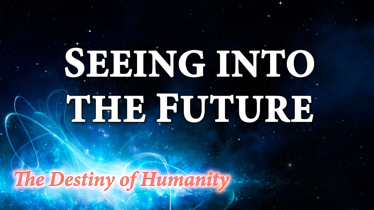 THE DESTINY OF HUMANITY Part 33: Seeing into the Future