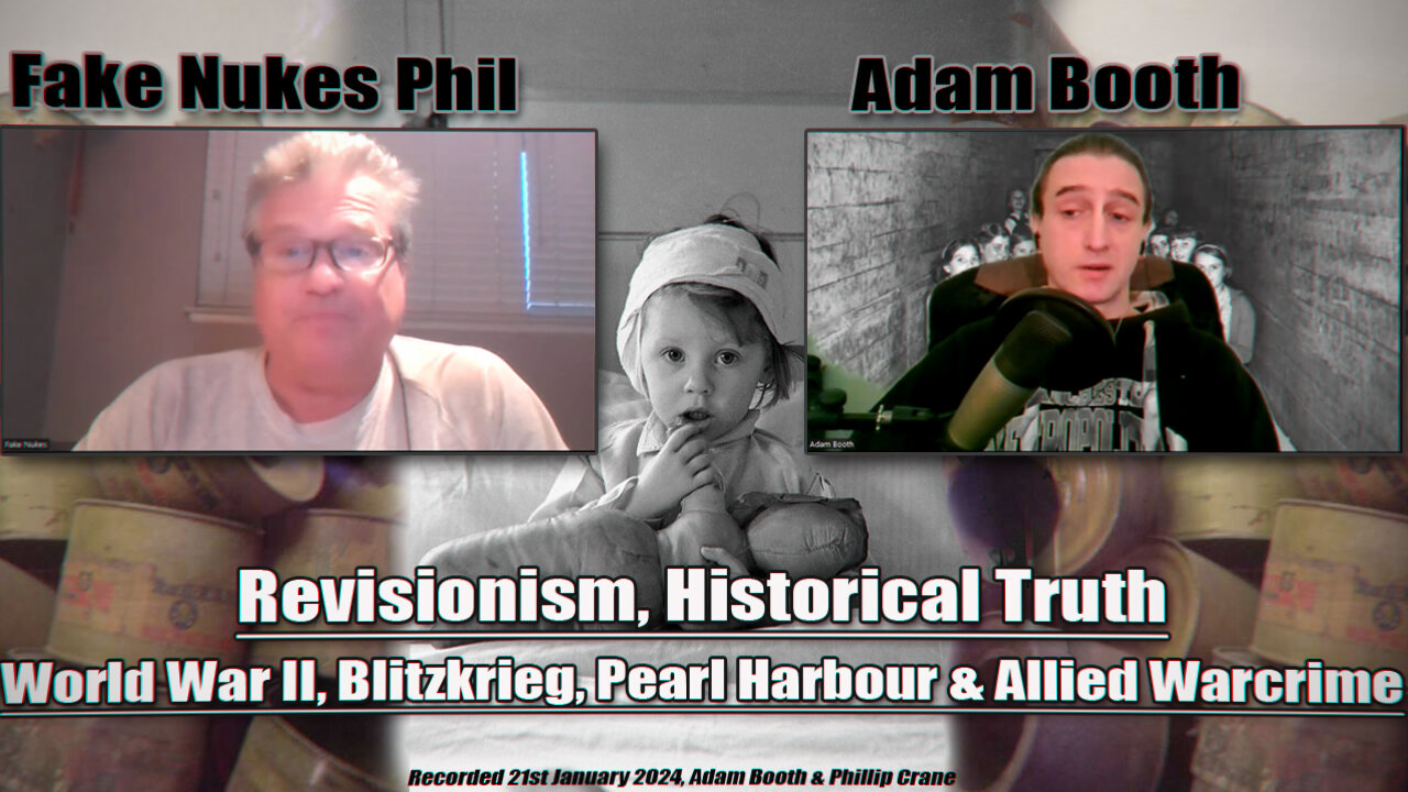 Adam Booth & Fake Nukes Phil, Revisionism. WWII, Blitzkrieg, Pearl Harbour & Allied Warcrime