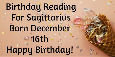 Sagittarius -Dec 16th Birthday Reading