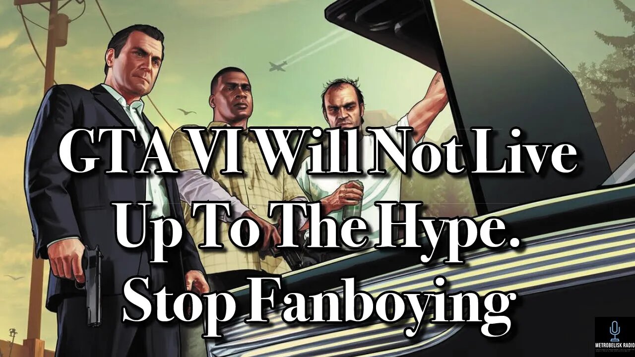 GTA VI Will Not Live Up To The Hype. Stop Fanboying