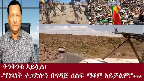 ትንቅንቁ አይሏል!-"የነጻነት ተጋድሎ በግዳጅ ሰልፍ አይቀለበስም!"ቀጥታ Dec 16,2024